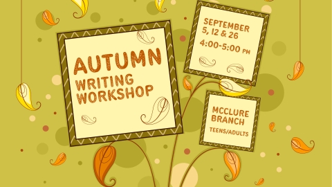 Orange text that reads Autumn Writing Workshop, September 5, 12, & 26 4:00-5:00pm, McClure Branch, Teens/Adults on a green background with autumn leaves